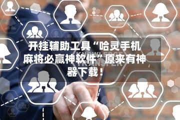 开挂辅助工具“哈灵手机麻将必赢神软件”原来有神器下载！