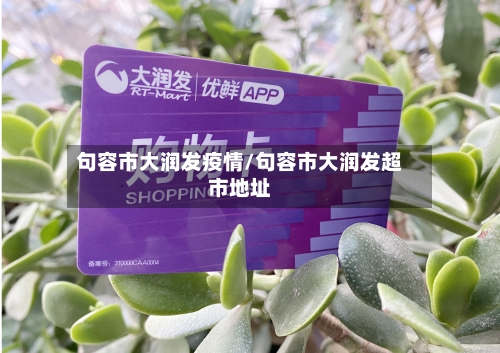 句容市大润发疫情/句容市大润发超市地址-第2张图片