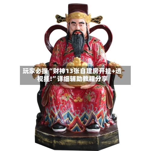 玩家必搜“财神13张自建房开挂+透视挂!	”详细辅助教程分享-第2张图片