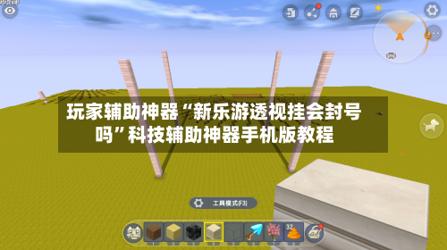 玩家辅助神器“新乐游透视挂会封号吗”科技辅助神器手机版教程-第2张图片