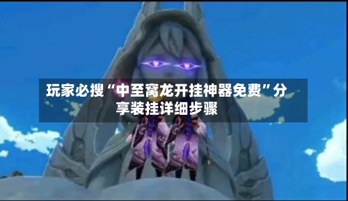 玩家必搜“中至窝龙开挂神器免费”分享装挂详细步骤-第2张图片