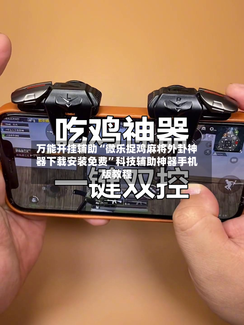 万能开挂辅助“微乐捉鸡麻将外卦神器下载安装免费”科技辅助神器手机版教程