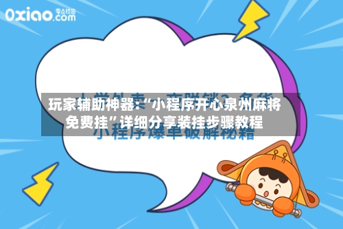 玩家辅助神器:“小程序开心泉州麻将免费挂”详细分享装挂步骤教程-第3张图片