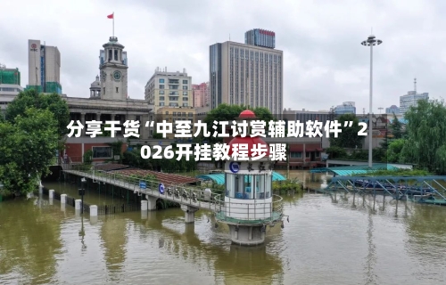 分享干货“中至九江讨赏辅助软件”2026开挂教程步骤