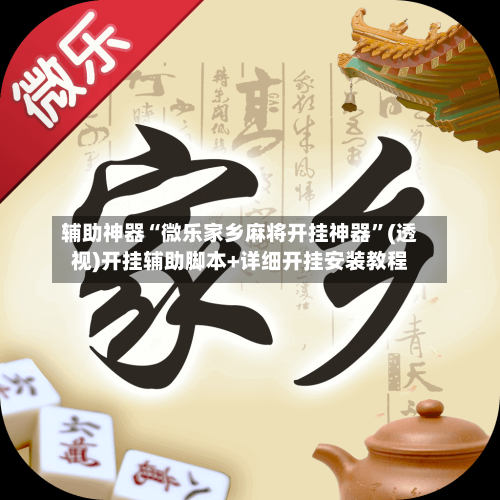 辅助神器“微乐家乡麻将开挂神器”(透视)开挂辅助脚本+详细开挂安装教程