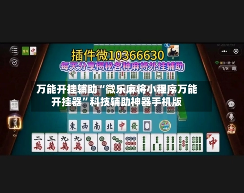 万能开挂辅助“微乐麻将小程序万能开挂器”科技辅助神器手机版-第3张图片