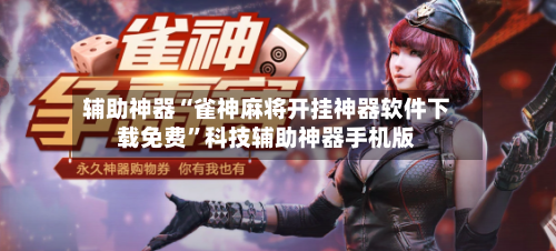 辅助神器“雀神麻将开挂神器软件下载免费”科技辅助神器手机版-第2张图片