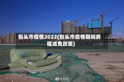 包头市疫情2022(包头市疫情期间房租减免政策)