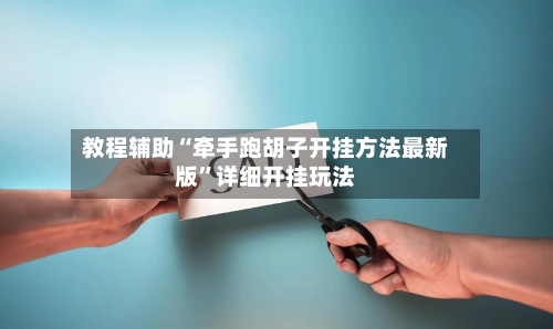 教程辅助“牵手跑胡子开挂方法最新版	”详细开挂玩法-第2张图片