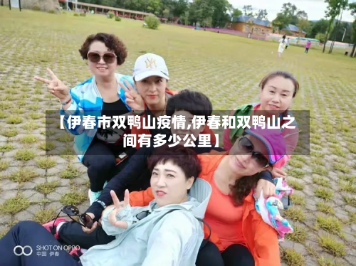 【伊春市双鸭山疫情,伊春和双鸭山之间有多少公里】-第2张图片