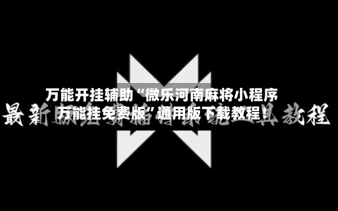 万能开挂辅助“微乐河南麻将小程序万能挂免费版	”通用版下载教程！-第3张图片