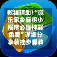 教程辅助!“微乐家乡麻将小程序必赢神器免费”详细分享装挂步骤教程