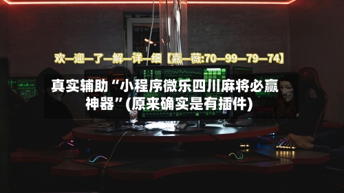 真实辅助“小程序微乐四川麻将必赢神器”(原来确实是有插件)