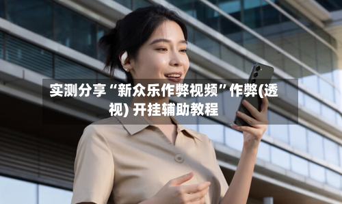 实测分享“新众乐作弊视频”作弊(透视) 开挂辅助教程-第3张图片