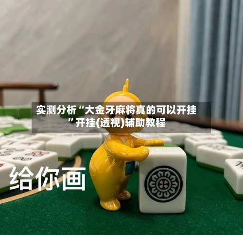 实测分析“大金牙麻将真的可以开挂”开挂(透视)辅助教程-第2张图片