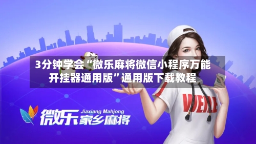 3分钟学会“微乐麻将微信小程序万能开挂器通用版”通用版下载教程-第2张图片