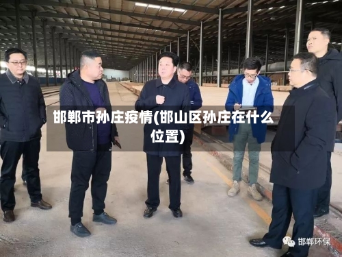 邯郸市孙庄疫情(邯山区孙庄在什么位置)