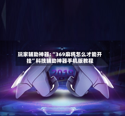 玩家辅助神器:“369麻将怎么才能开挂”科技辅助神器手机版教程-第3张图片