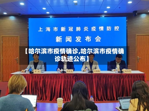 【哈尔滨市疫情确诊,哈尔滨市疫情确诊轨迹公布】-第2张图片