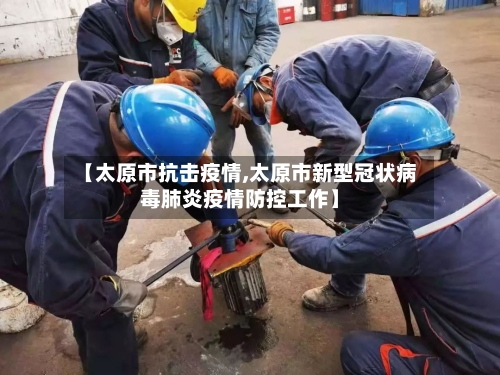 【太原市抗击疫情,太原市新型冠状病毒肺炎疫情防控工作】-第3张图片