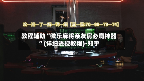 教程辅助“微乐麻将亲友房必赢神器	”(详细透视教程)-知乎-第2张图片