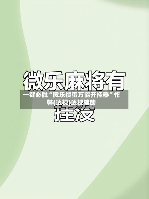 一键必胜“微乐掼蛋万能开挂器”作弊(透视)透视辅助-第2张图片