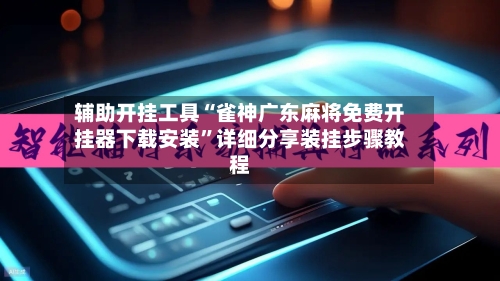 辅助开挂工具“雀神广东麻将免费开挂器下载安装	”详细分享装挂步骤教程-第3张图片