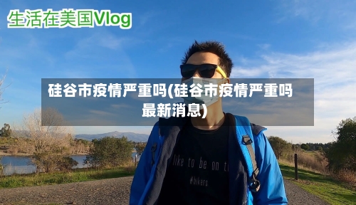 硅谷市疫情严重吗(硅谷市疫情严重吗最新消息)-第3张图片