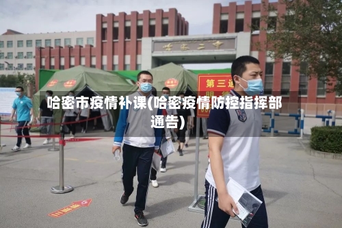 哈密市疫情补课(哈密疫情防控指挥部通告)