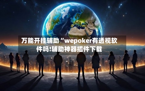 万能开挂辅助“wepoker有透视软件吗!辅助神器插件下载
