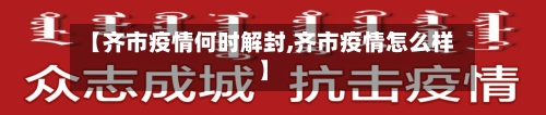 【齐市疫情何时解封,齐市疫情怎么样】-第2张图片
