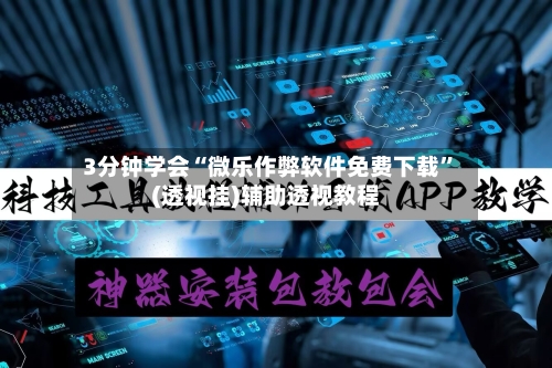 3分钟学会“微乐作弊软件免费下载”(透视挂)辅助透视教程-第3张图片