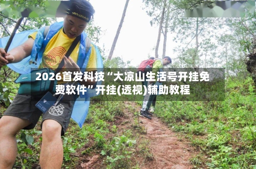 2026首发科技“大凉山生活号开挂免费软件”开挂(透视)辅助教程