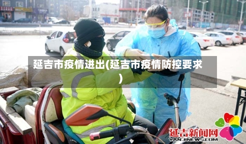 延吉市疫情进出(延吉市疫情防控要求)