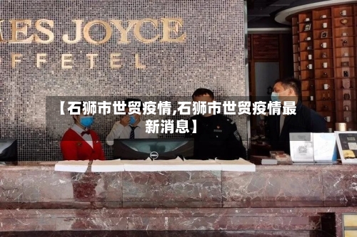 【石狮市世贸疫情,石狮市世贸疫情最新消息】-第3张图片