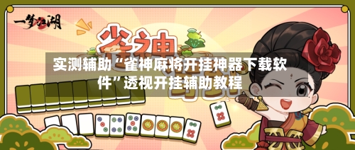 实测辅助“雀神麻将开挂神器下载软件”透视开挂辅助教程-第2张图片