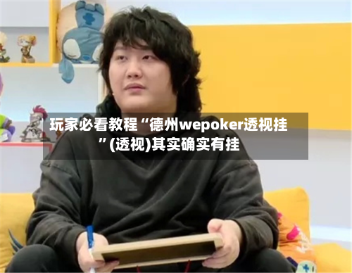 玩家必看教程“德州wepoker透视挂”(透视)其实确实有挂