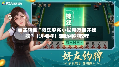 真实辅助“微乐麻将小程序万能开挂器	”（透视挂）辅助神器教程-第2张图片