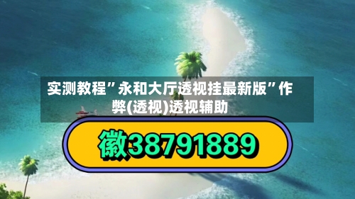 实测教程”永和大厅透视挂最新版”作弊(透视)透视辅助-第2张图片