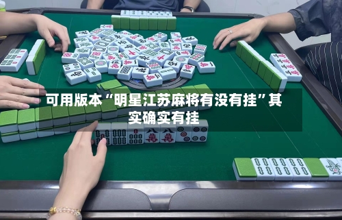 可用版本“明星江苏麻将有没有挂”其实确实有挂