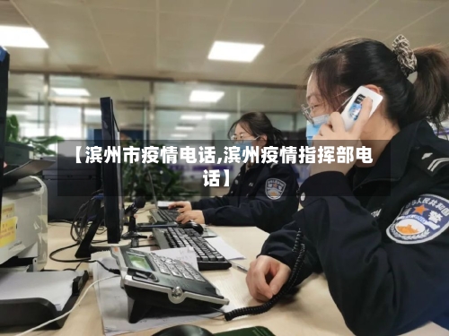 【滨州市疫情电话,滨州疫情指挥部电话】-第2张图片