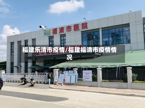 福建乐清市疫情/福建福清市疫情情况-第2张图片