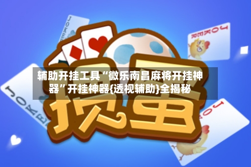 辅助开挂工具“微乐南昌麻将开挂神器”开挂神器{透视辅助}全揭秘