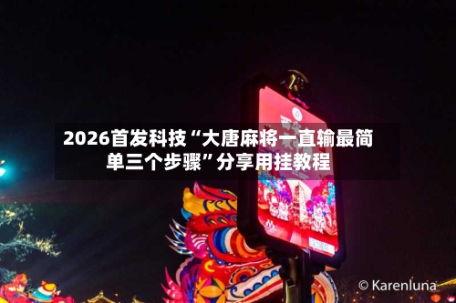 2026首发科技“大唐麻将一直输最简单三个步骤	”分享用挂教程-第2张图片