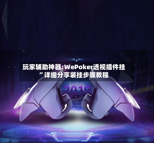 玩家辅助神器:WePoker透视插件挂”详细分享装挂步骤教程-第3张图片