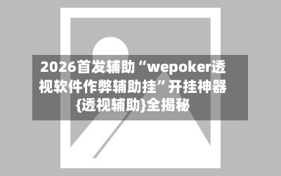 2026首发辅助“wepoker透视软件作弊辅助挂	”开挂神器{透视辅助}全揭秘-第2张图片