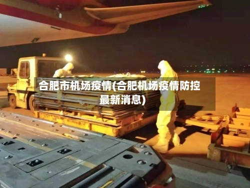 合肥市机场疫情(合肥机场疫情防控最新消息)
