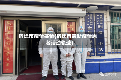 宿迁市疫情实情(宿迁市最新疫情患者活动轨迹)