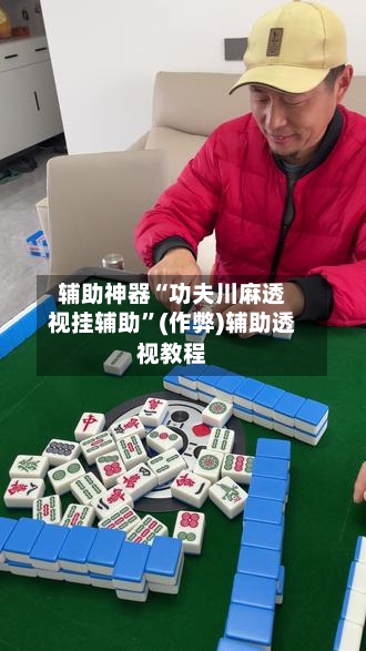 辅助神器“功夫川麻透视挂辅助	”(作弊)辅助透视教程-第2张图片