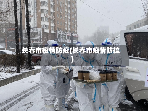 长春市疫情防疫(长春市疫情防控)-第2张图片